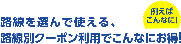 全路線、無条件で使える、往復クーポン利用でこんなにお得！
